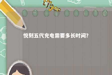 悦刻五代充电需要多长时间	？ 
